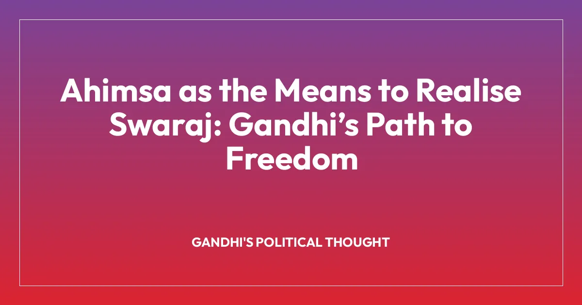 Ahimsa as the Means to Realise Swaraj: Gandhi’s Path to Freedom