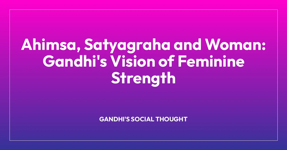 Ahimsa, Satyagraha and Woman: Gandhi’s Vision of Feminine Strength