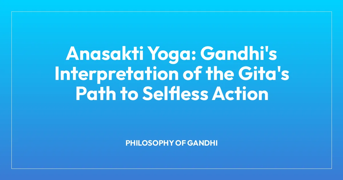 Anasakti Yoga: Gandhi’s Interpretation of the Gita’s Path to Selfless Action