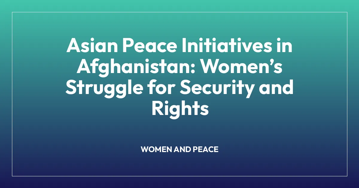 Asian Peace Initiatives in Afghanistan: Womenโs Struggle for Security and Rights