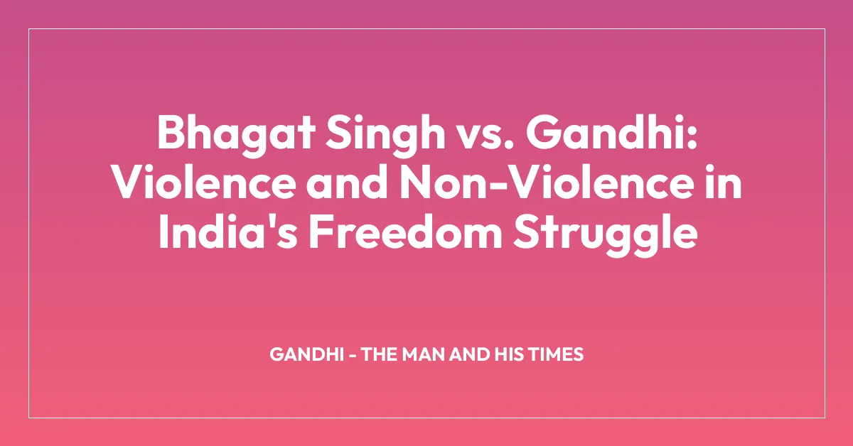 Bhagat Singh vs. Gandhi: Violence and Non-Violence in India’s Freedom Struggle