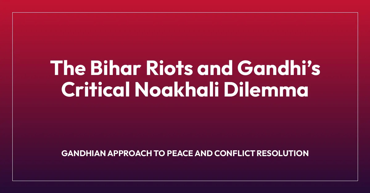 The Bihar Riots and Gandhiโs Critical Noakhali Dilemma