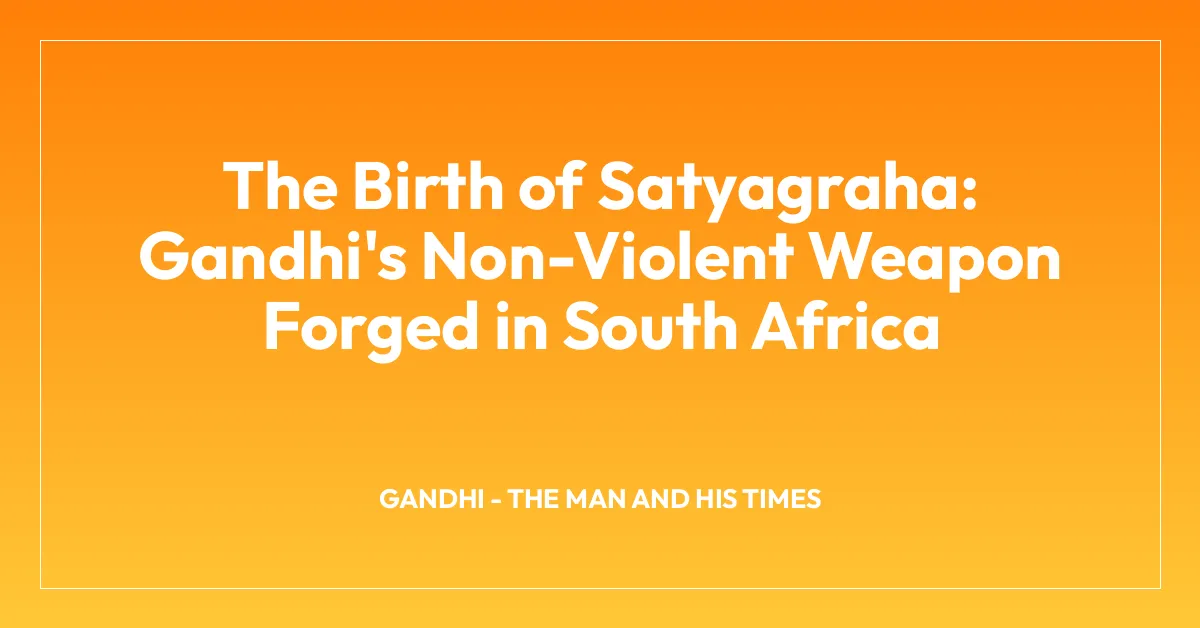 The Birth of Satyagraha: Gandhi’s Non-Violent Weapon Forged in South Africa