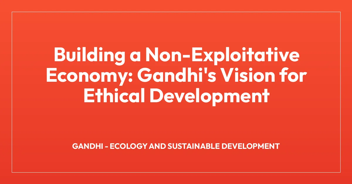 Building a Non-Exploitative Economy: Gandhi’s Vision for Ethical Development