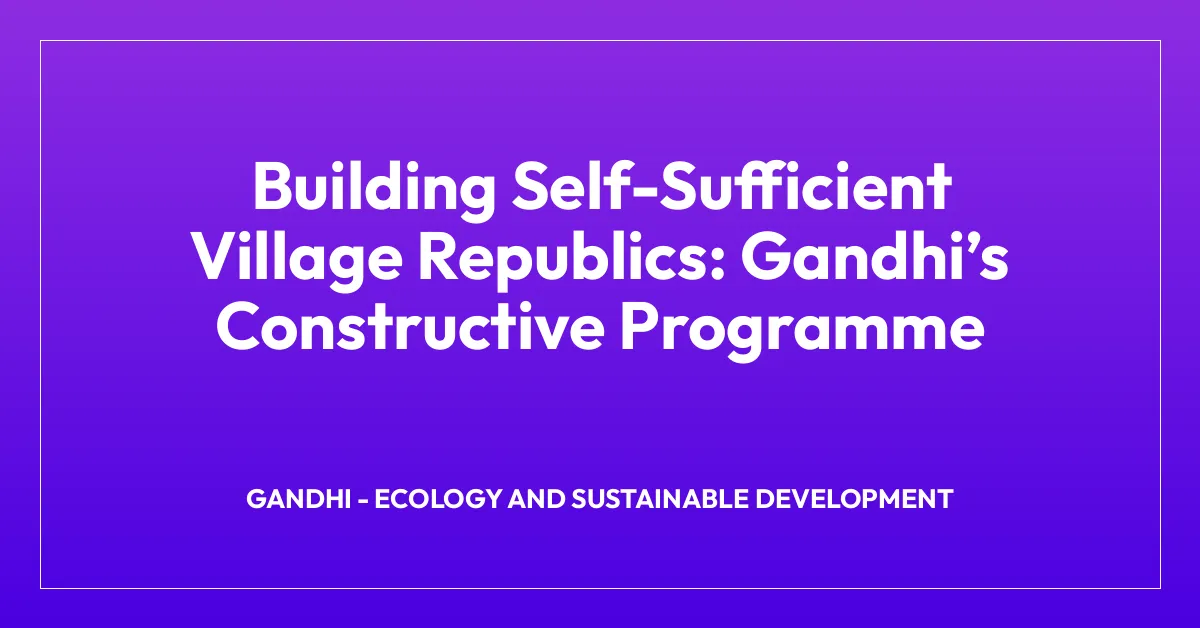 Building Self-Sufficient Village Republics: Gandhiโs Constructive Programme