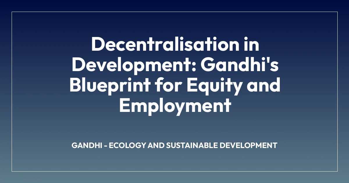 Decentralisation in Development: Gandhi’s Blueprint for Equity and Employment