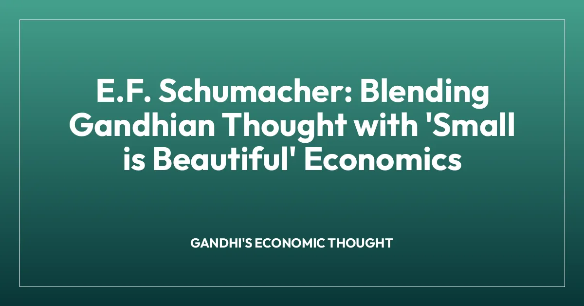 E.F. Schumacher: Blending Gandhian Thought with ‘Small is Beautiful’ Economics