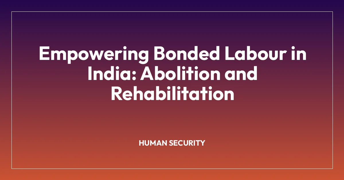 Empowering Bonded Labour in India: Abolition and Rehabilitation