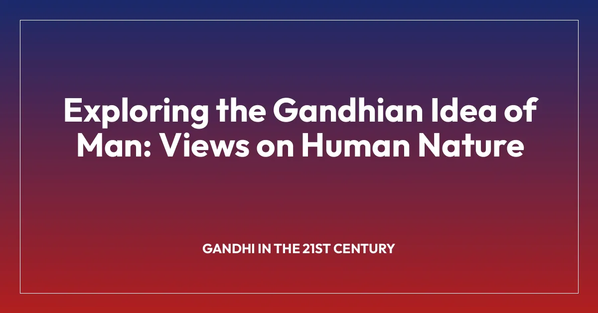 Exploring the Gandhian Idea of Man: Views on Human Nature