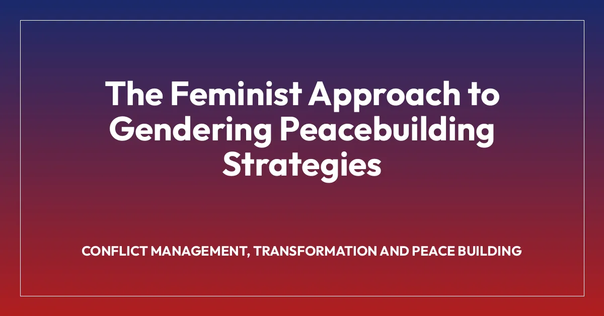 The Feminist Approach to Gendering Peacebuilding Strategies