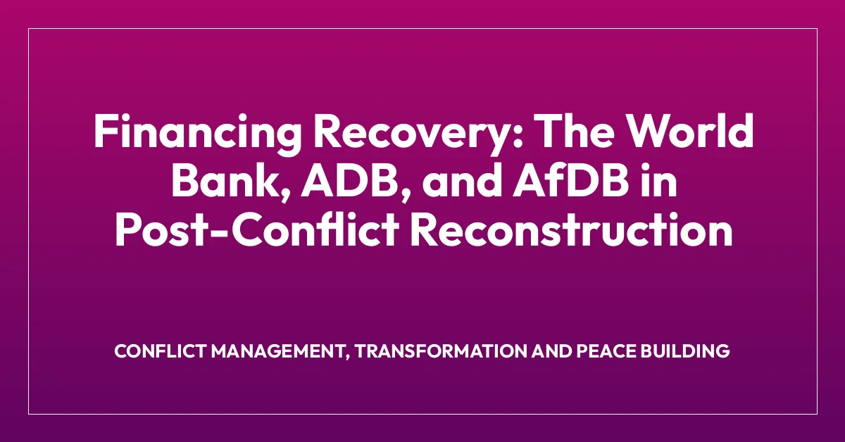 Financing Recovery: The World Bank, ADB, and AfDB in Post-Conflict Reconstruction