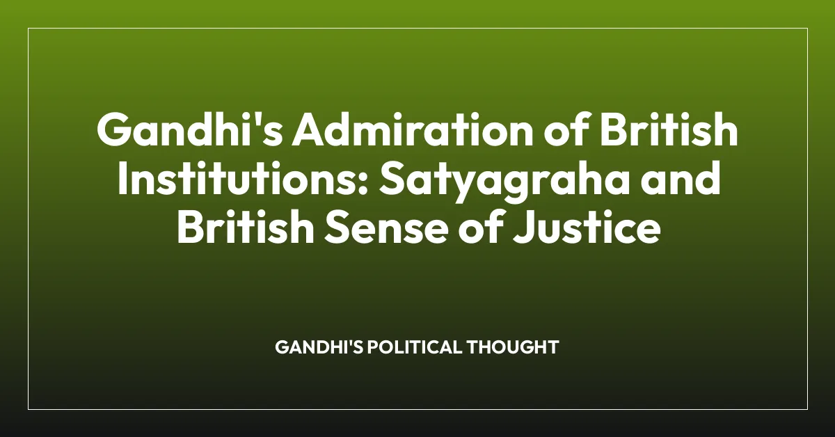 Gandhi’s Admiration of British Institutions: Satyagraha and British Sense of Justice