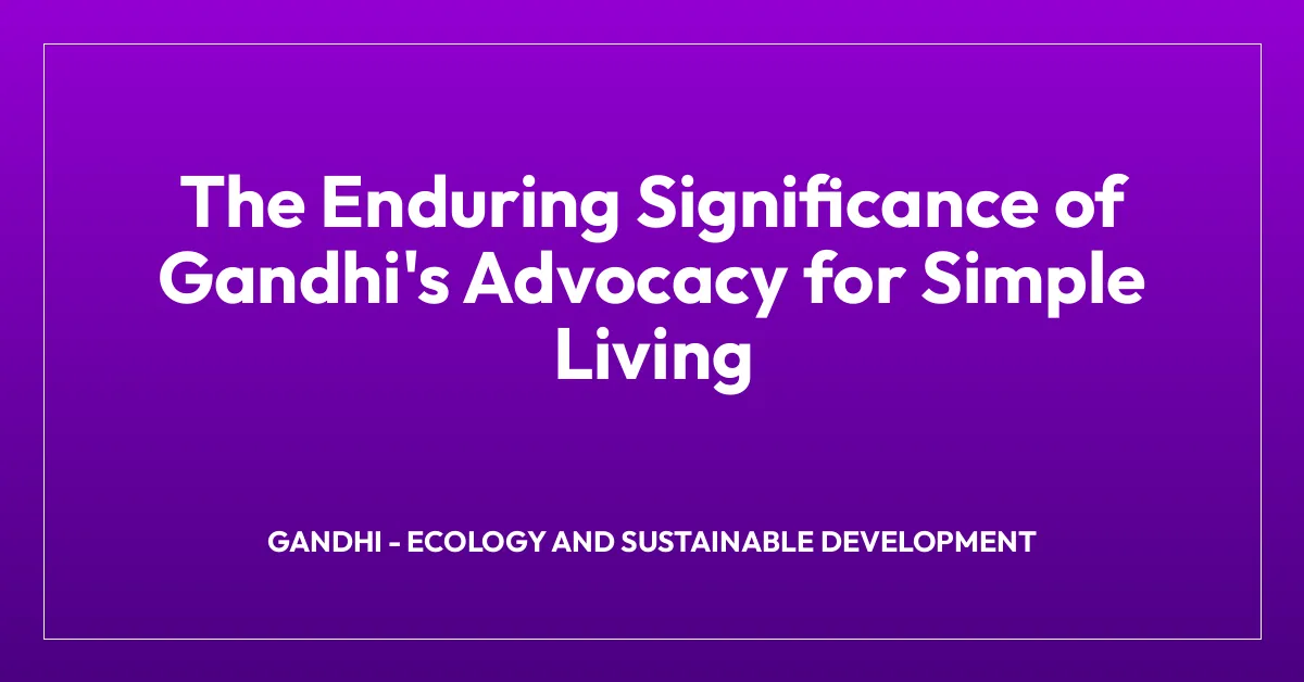 The Enduring Significance of Gandhi’s Advocacy for Simple Living
