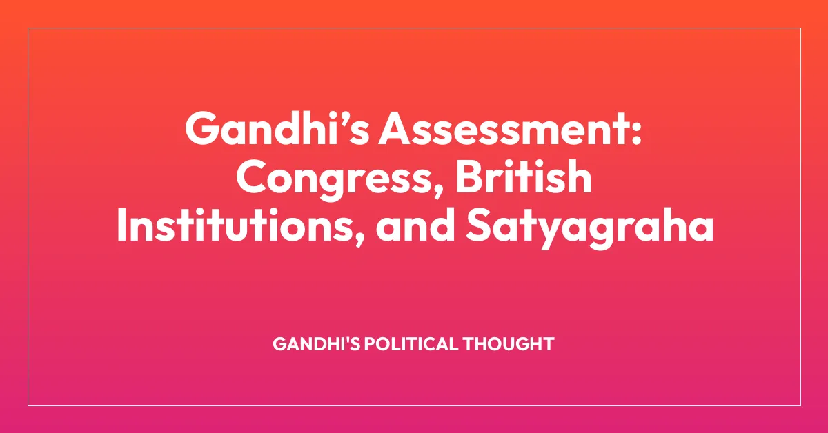 Gandhi’s Assessment: Congress, British Institutions, and Satyagraha