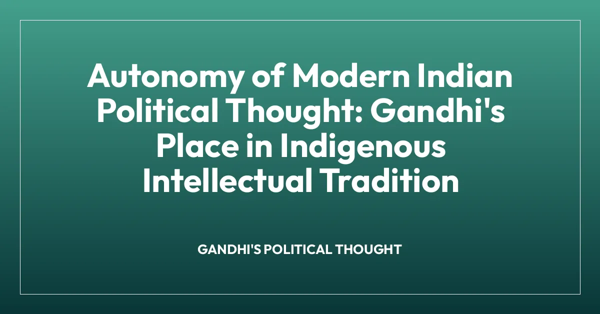 Autonomy of Modern Indian Political Thought: Gandhi’s Place in Indigenous Intellectual Tradition