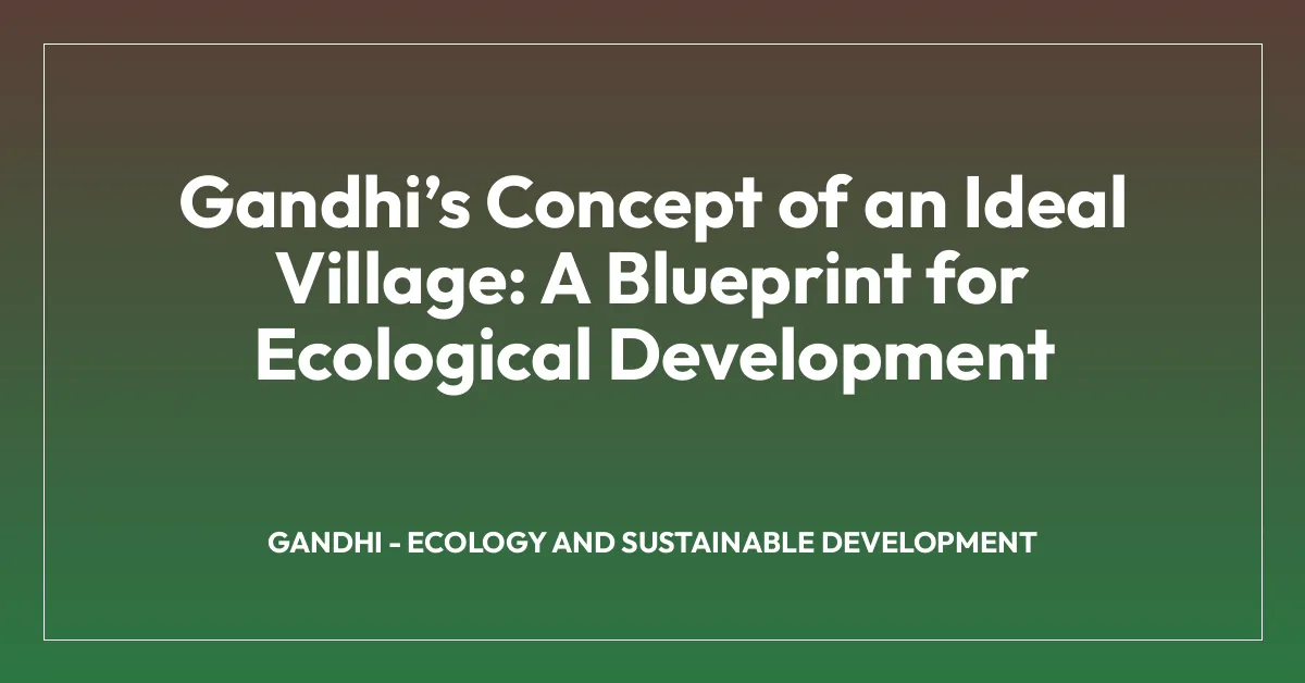Gandhiโs Concept of an Ideal Village: A Blueprint for Ecological Development
