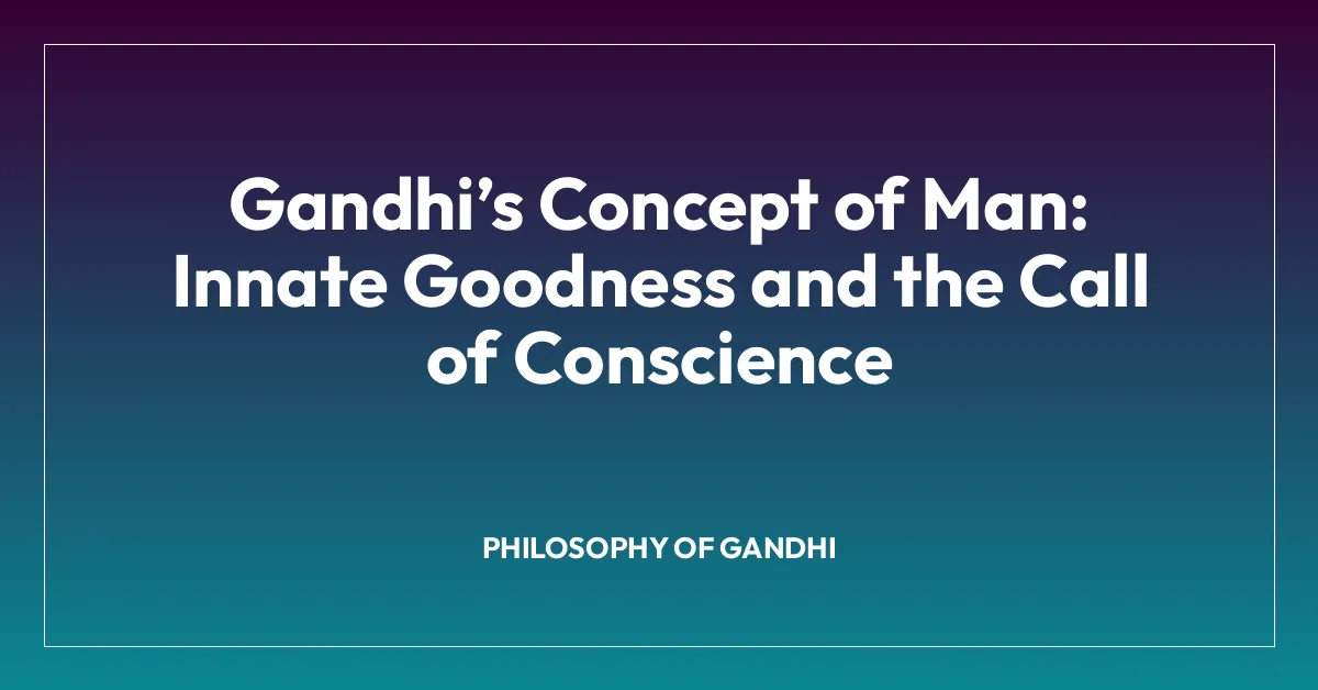 Gandhiโs Concept of Man: Innate Goodness and the Call of Conscience