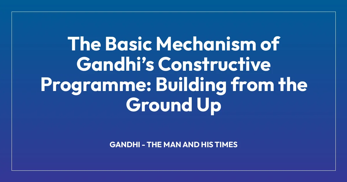 The Basic Mechanism of Gandhiโs Constructive Programme: Building from the Ground Up