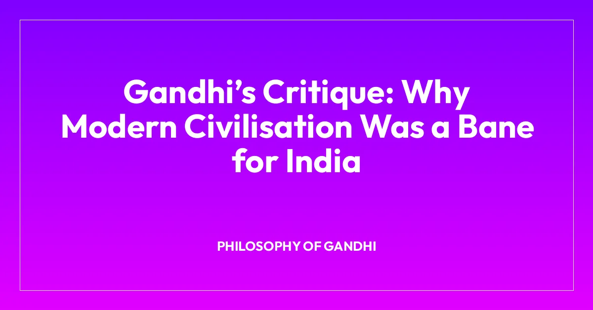 Gandhiโs Critique: Why Modern Civilisation Was a Bane for India