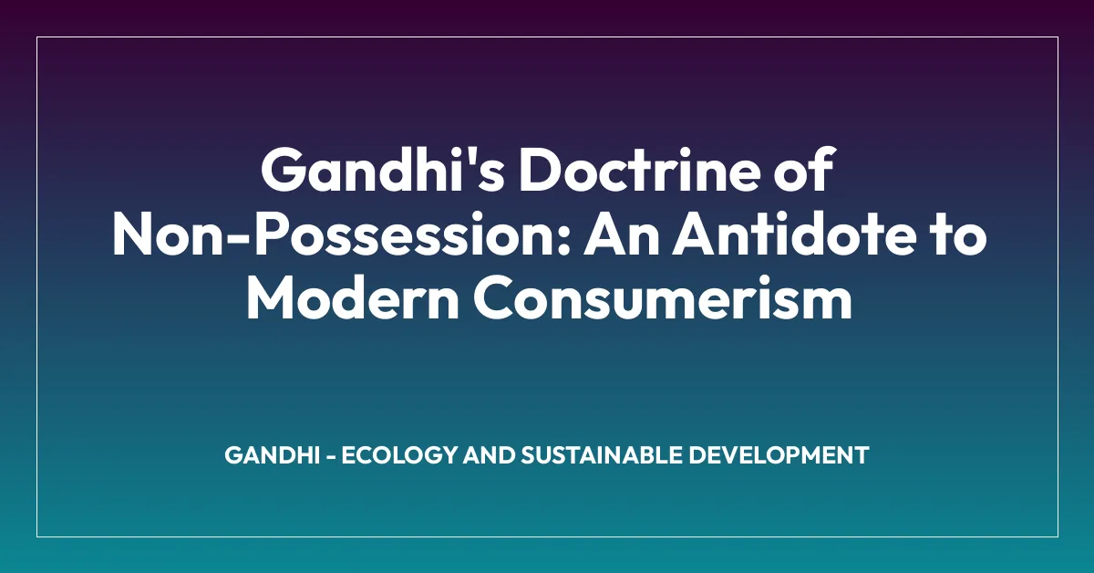 Gandhi’s Doctrine of Non-Possession: An Antidote to Modern Consumerism