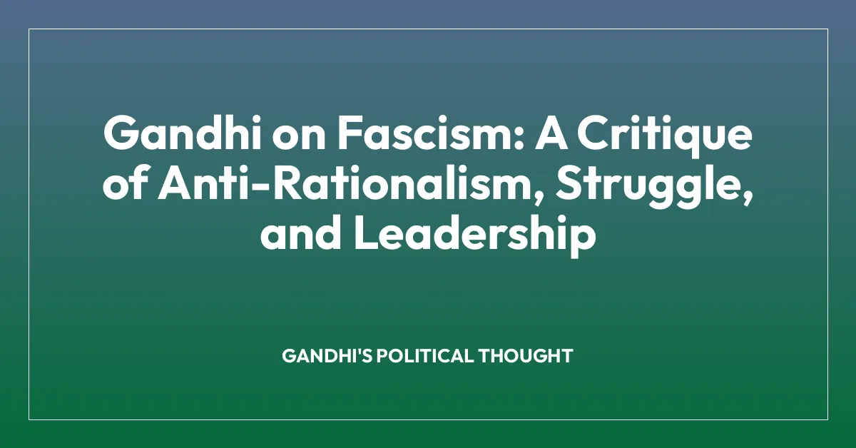 Gandhi on Fascism: A Critique of Anti-Rationalism, Struggle, and Leadership