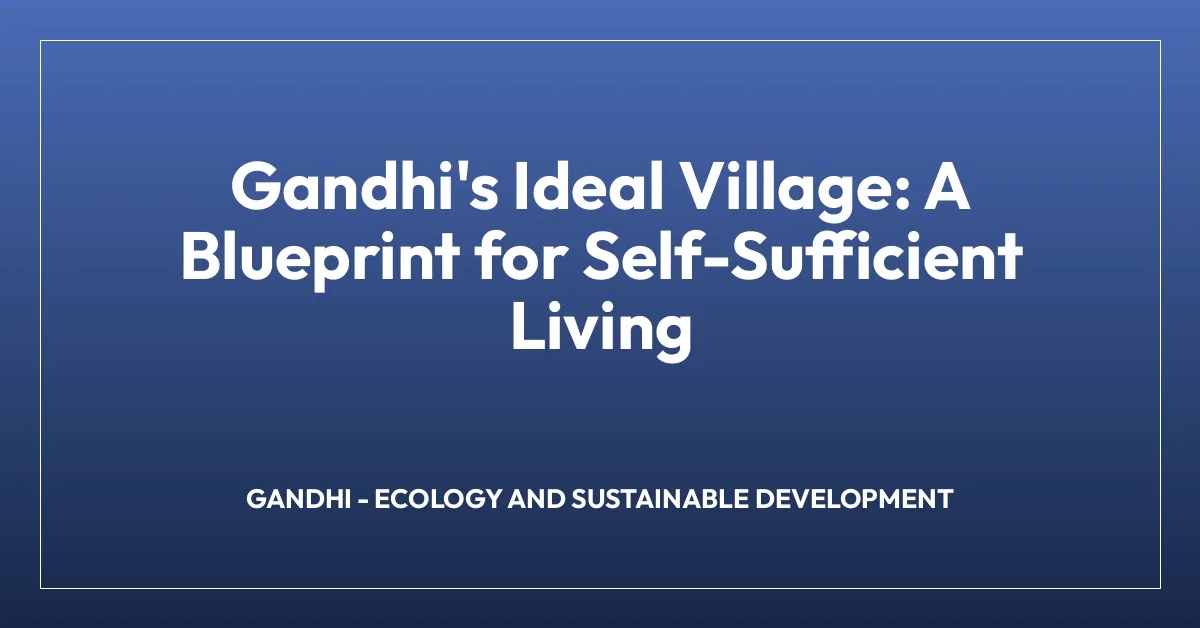 Gandhi’s Ideal Village: A Blueprint for Self-Sufficient Living