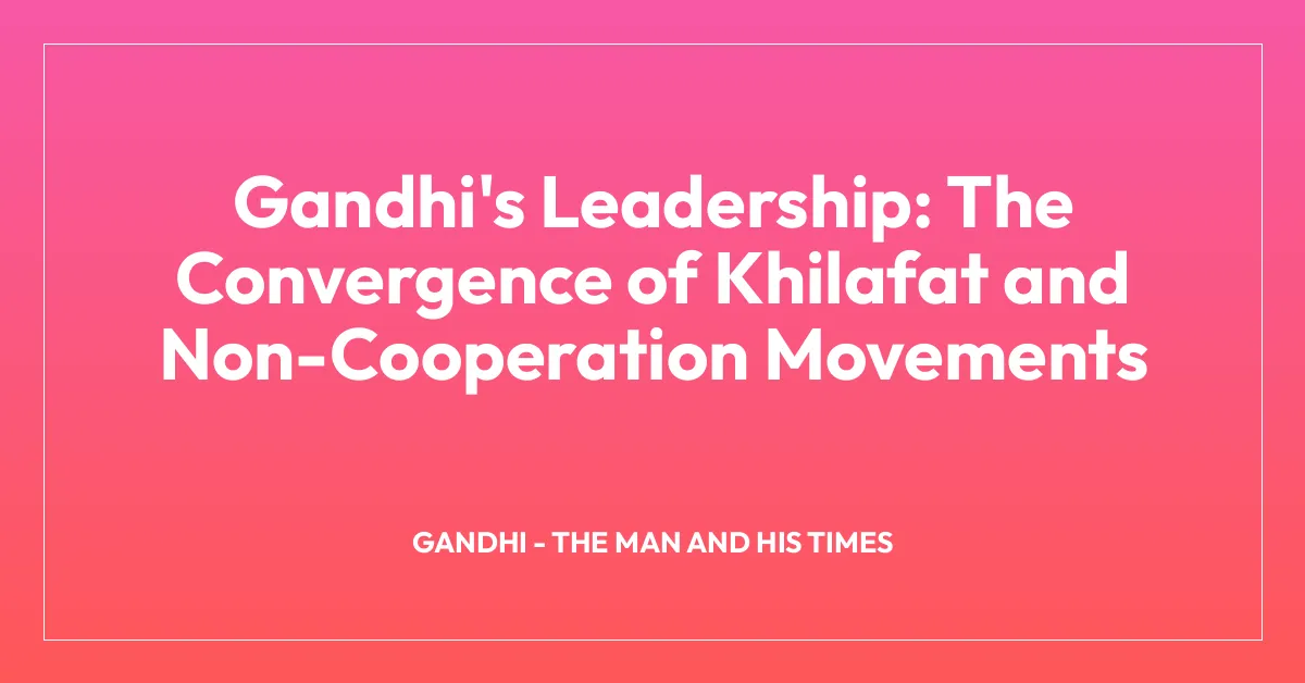 Gandhi’s Leadership: The Convergence of Khilafat and Non-Cooperation Movements