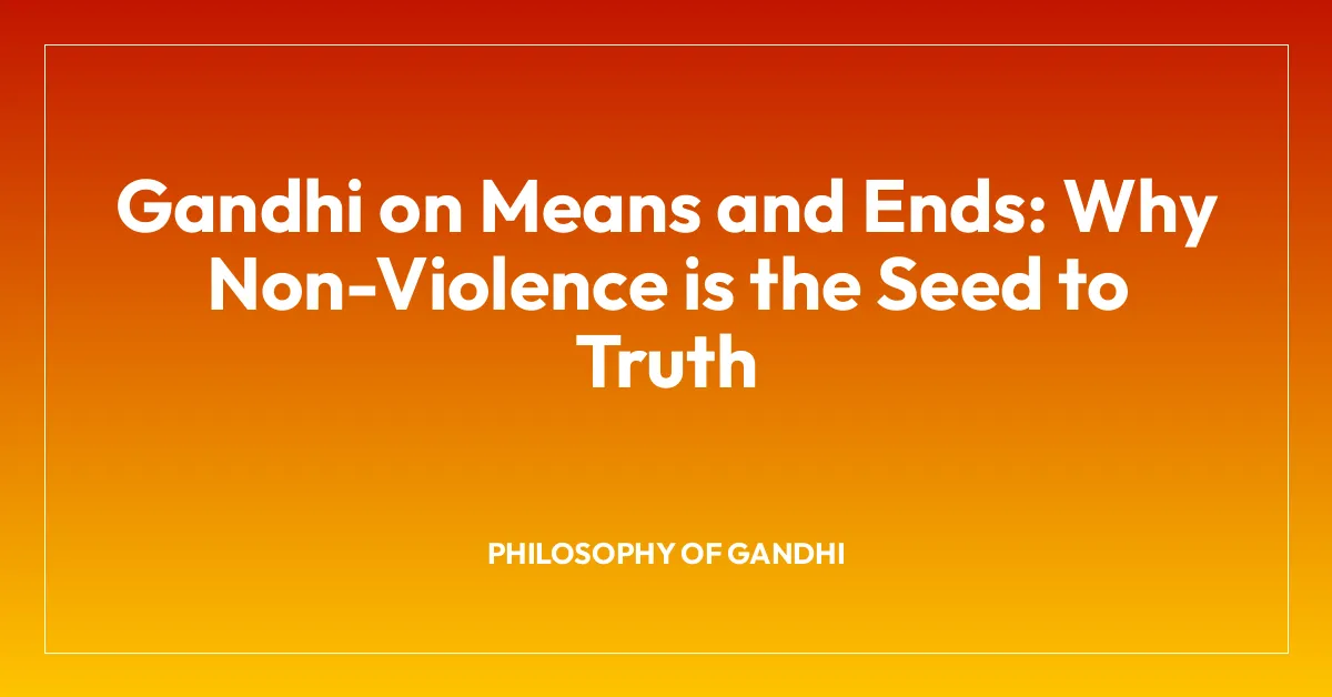 Gandhi on Means and Ends: Why Non-Violence is the Seed to Truth