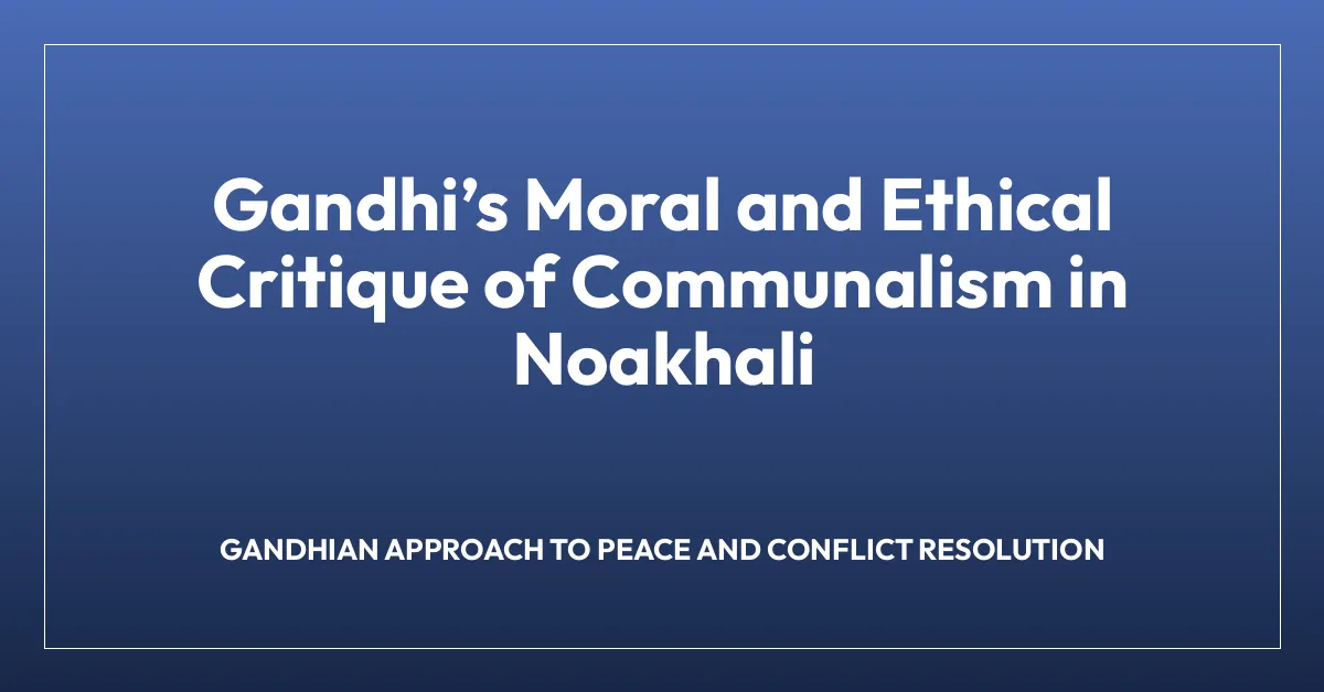 Gandhiโs Moral and Ethical Critique of Communalism in Noakhali