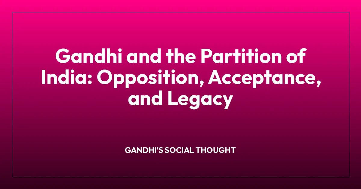 Gandhi and the Partition of India: Opposition, Acceptance, and Legacy