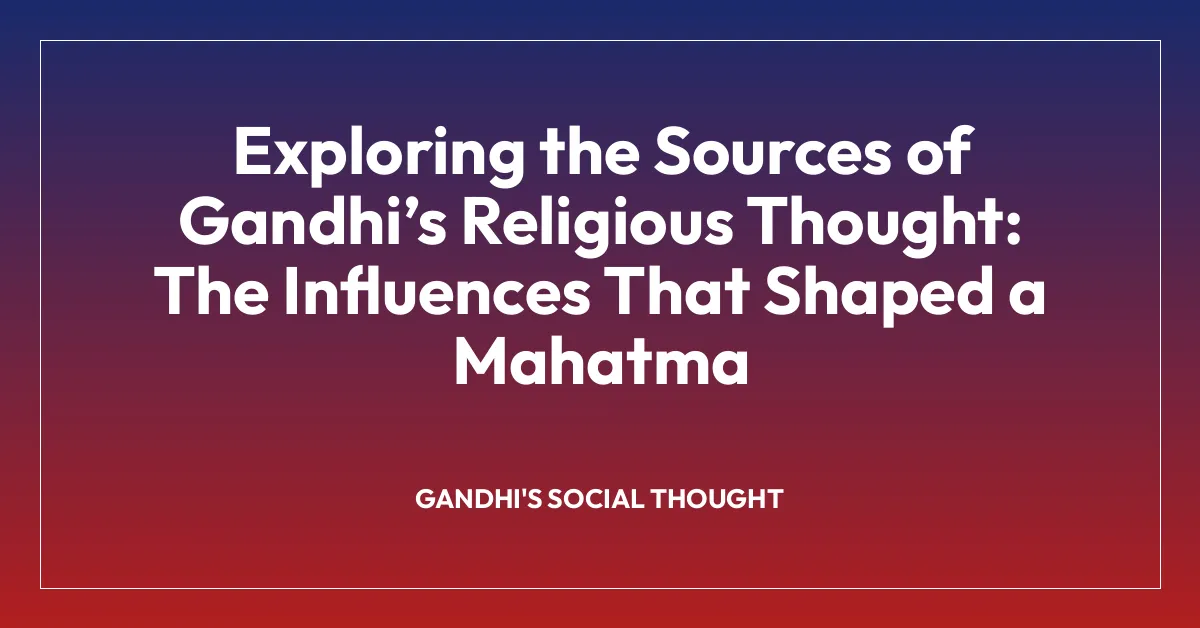 Exploring the Sources of Gandhi’s Religious Thought: The Influences That Shaped a Mahatma