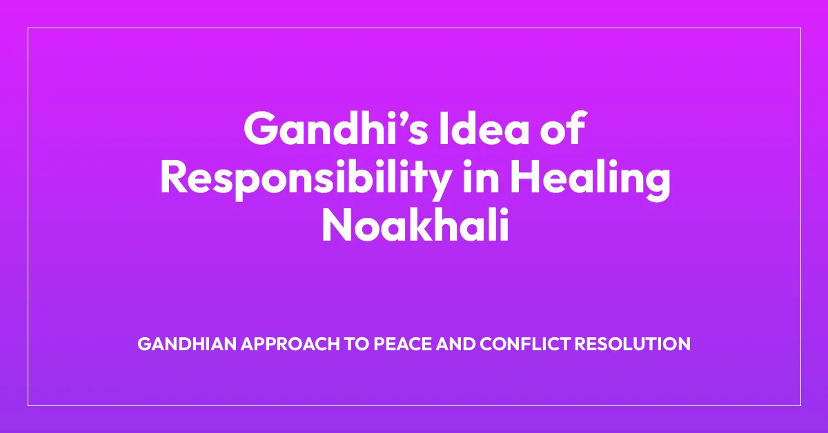 Gandhiโs Idea of Responsibility in Healing Noakhali
