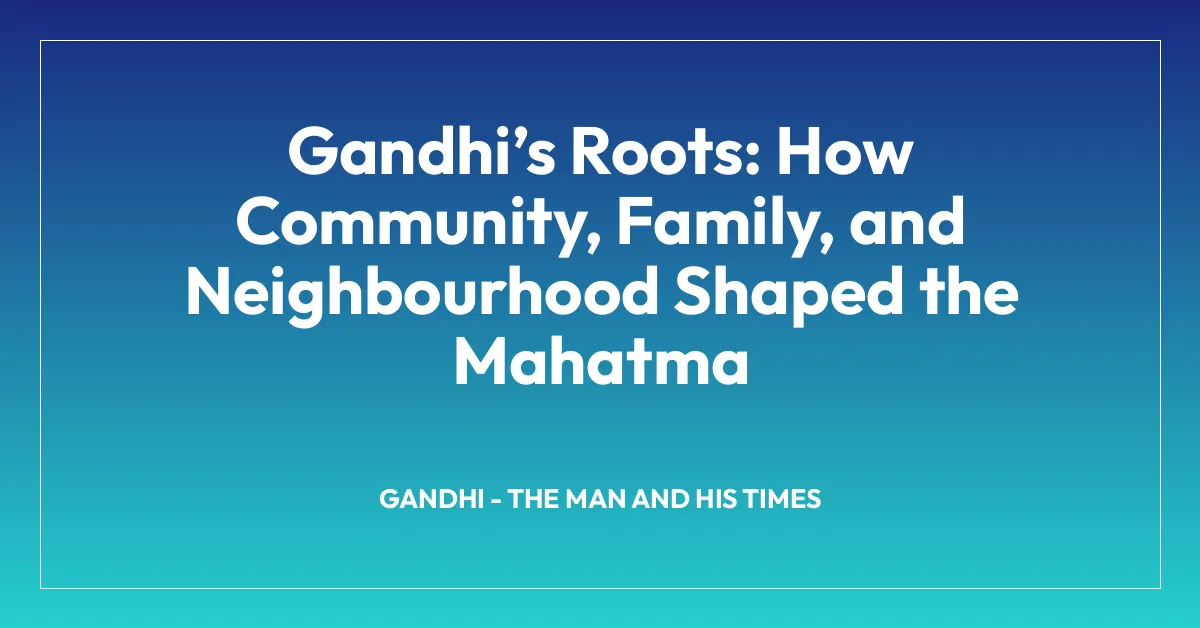 Gandhiโs Roots: How Community, Family, and Neighbourhood Shaped the Mahatma