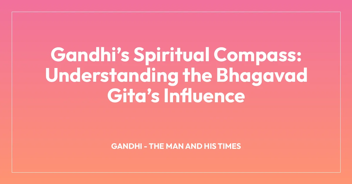 Gandhiโs Spiritual Compass: Understanding the Bhagavad Gitaโs Influence