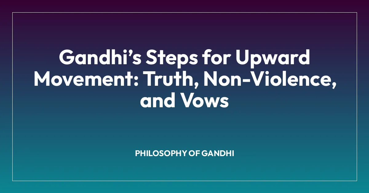 Gandhiโs Steps for Upward Movement: Truth, Non-Violence, and Vows