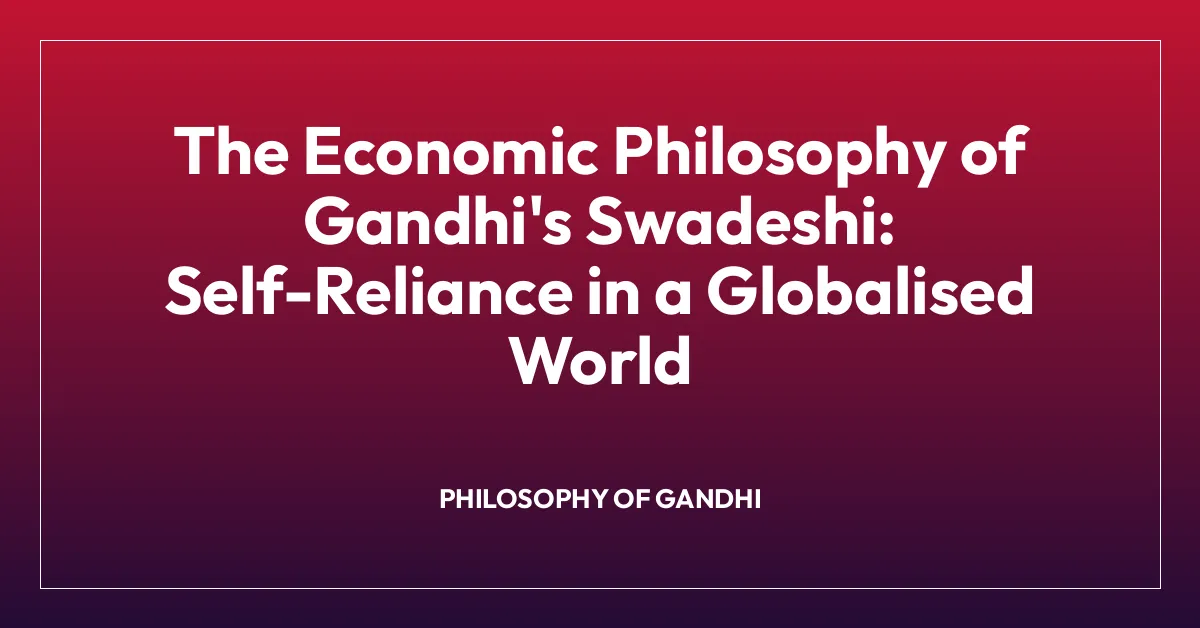 The Economic Philosophy of Gandhi’s Swadeshi: Self-Reliance in a Globalised World