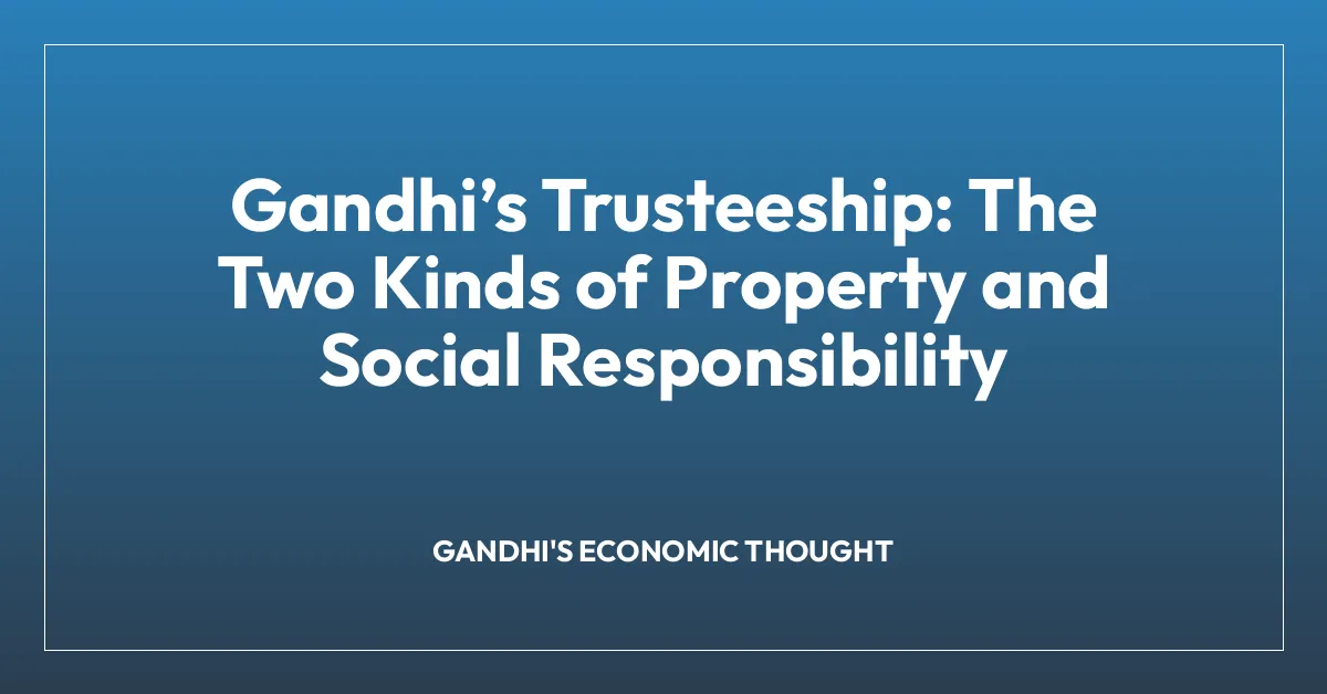 Gandhiโs Trusteeship: The Two Kinds of Property and Social Responsibility