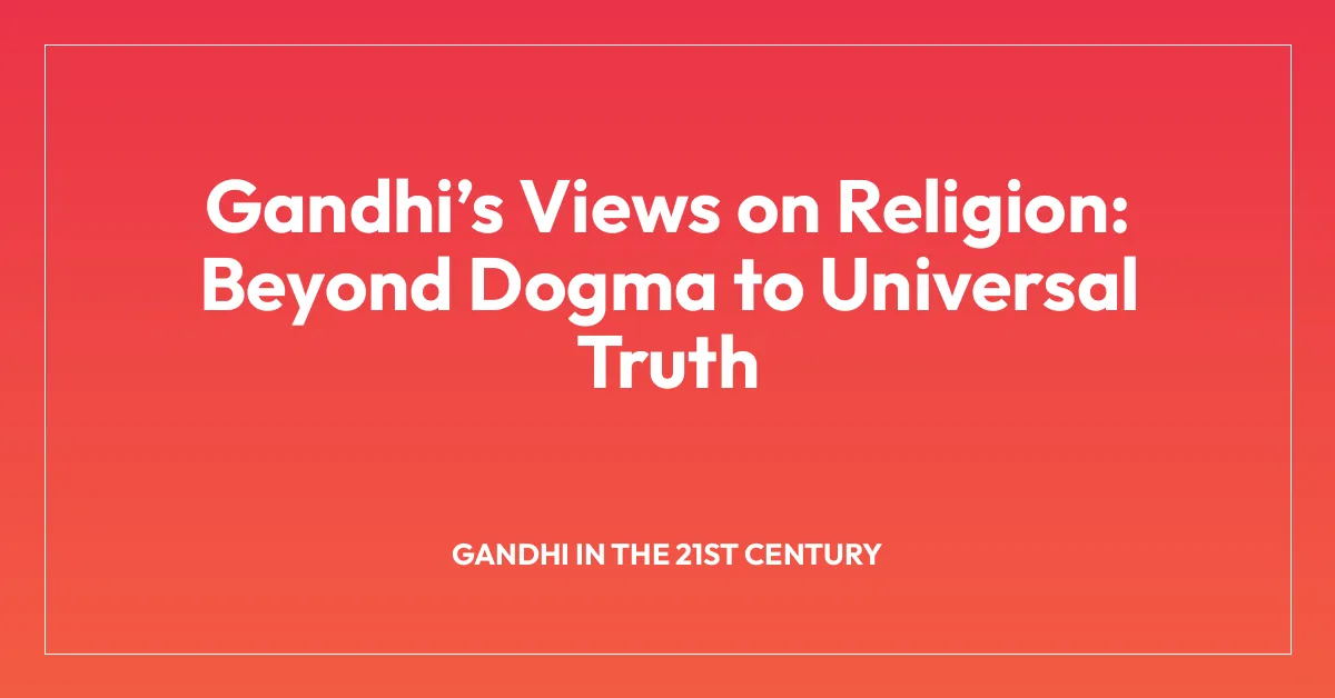 Gandhiโs Views on Religion: Beyond Dogma to Universal Truth