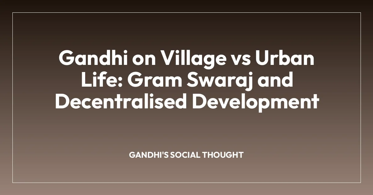 Gandhi on Village vs Urban Life: Gram Swaraj and Decentralised Development