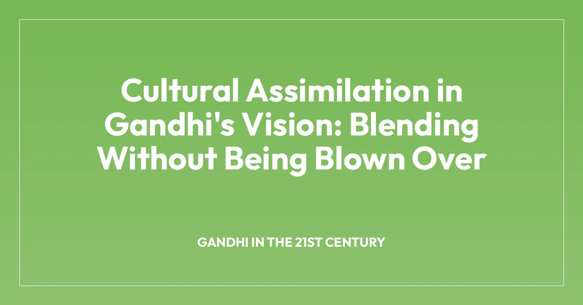 Cultural Assimilation in Gandhi’s Vision: Blending Without Being Blown Over