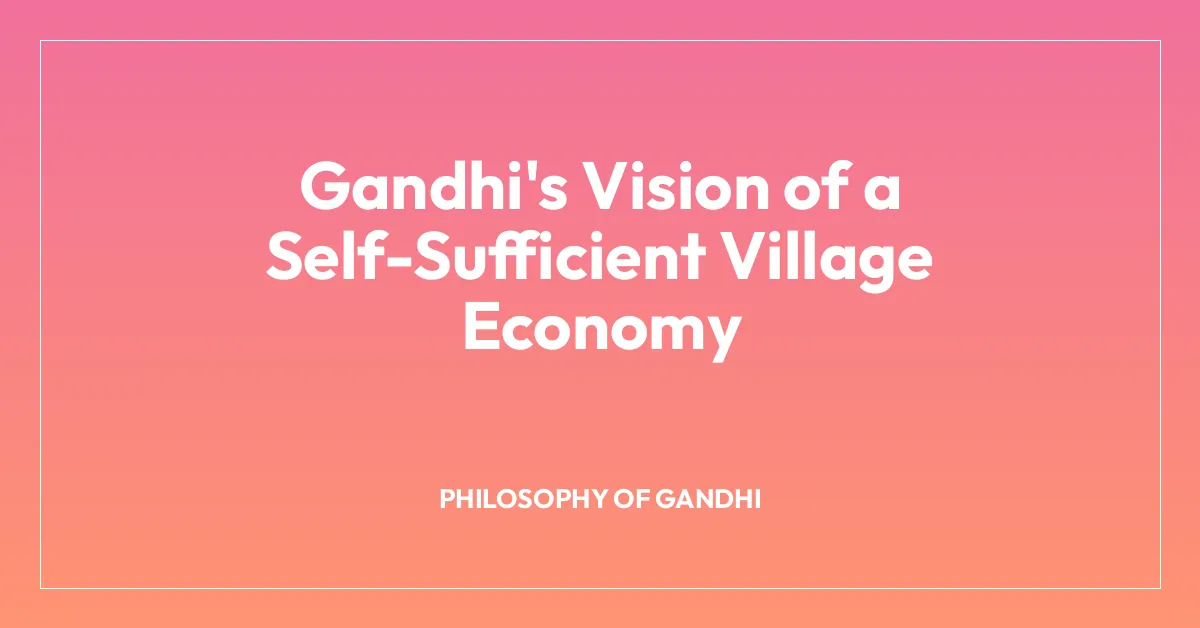 Gandhi’s Vision of a Self-Sufficient Village Economy