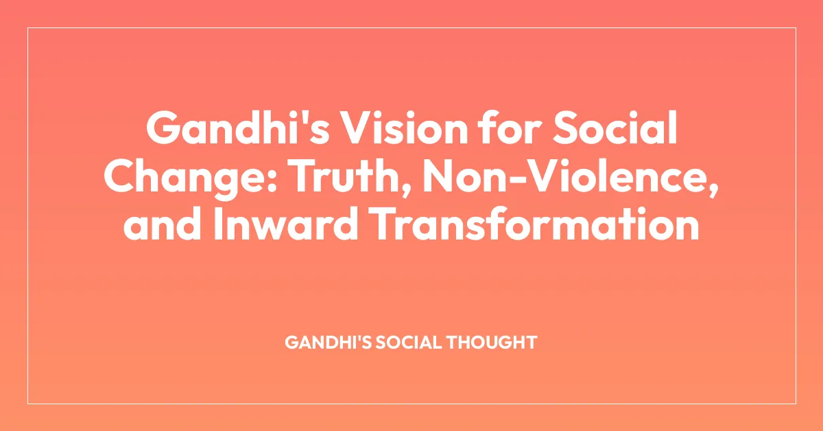 Gandhi’s Vision for Social Change: Truth, Non-Violence, and Inward Transformation