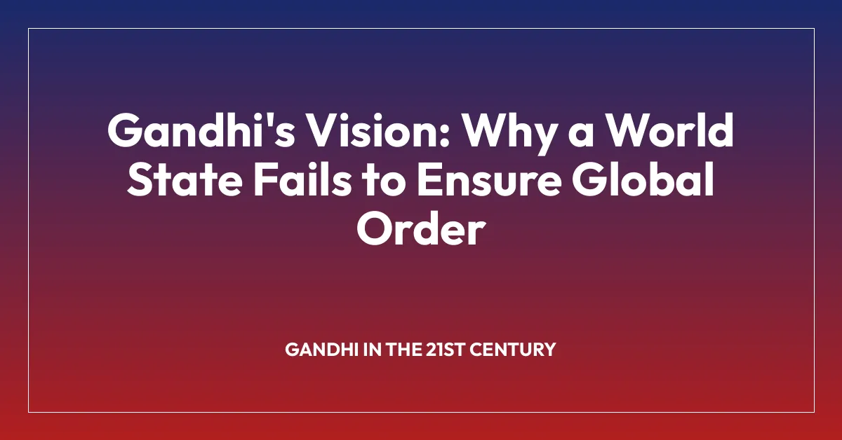 Gandhi’s Vision: Why a World State Fails to Ensure Global Order