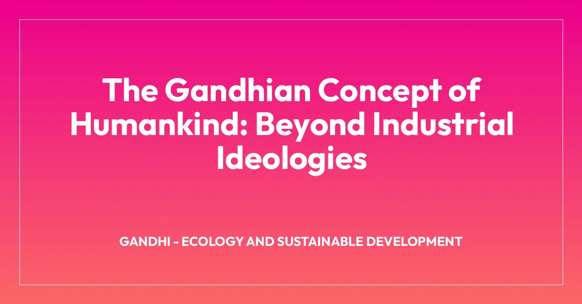 The Gandhian Concept of Humankind: Beyond Industrial Ideologies