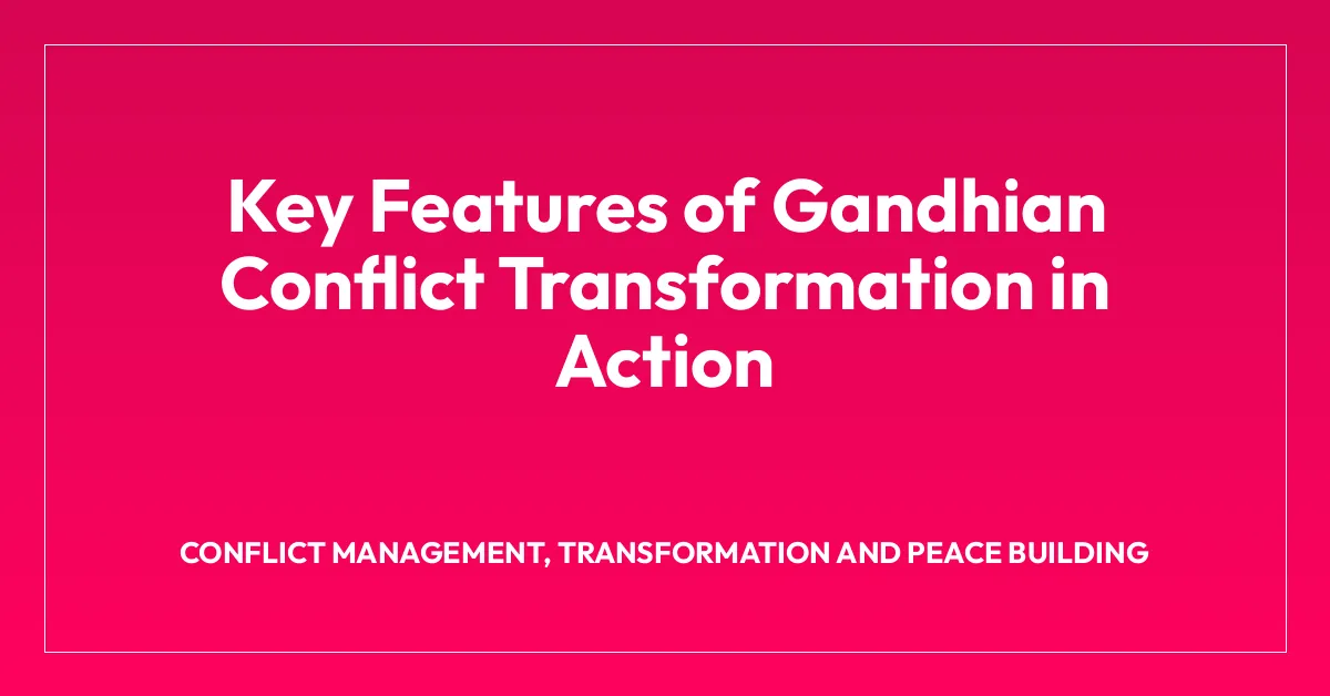 Key Features of Gandhian Conflict Transformation in Action