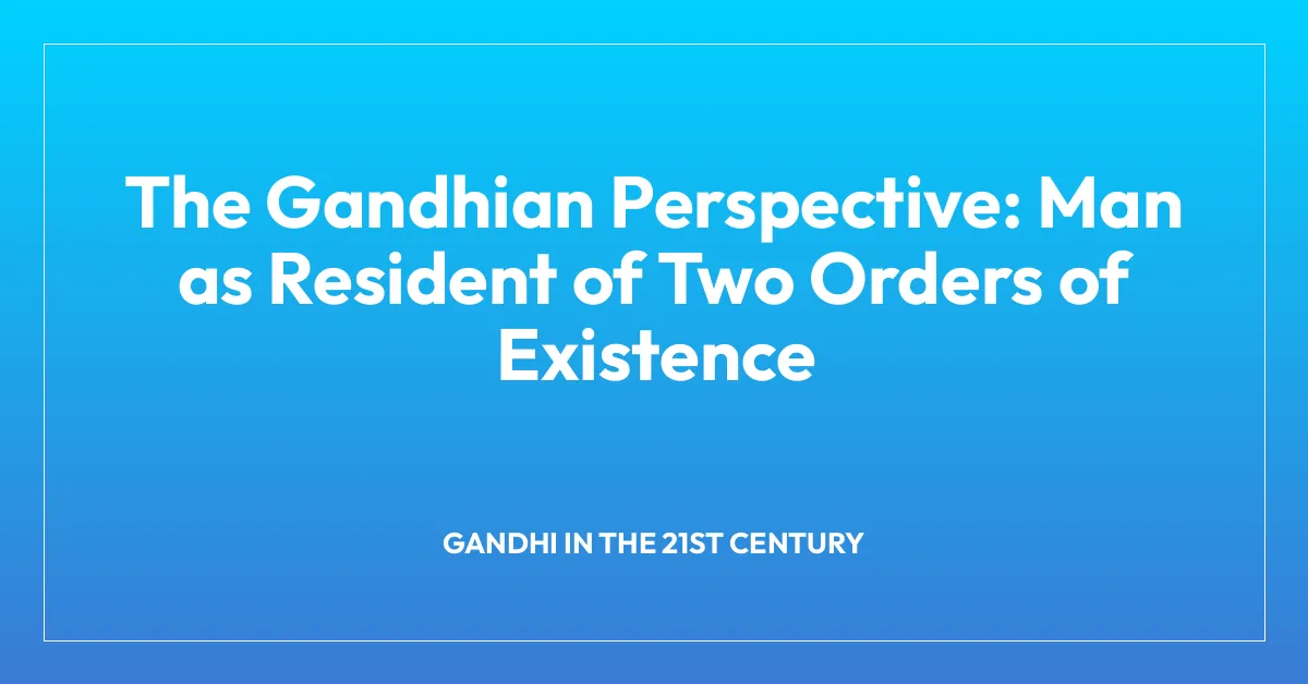 The Gandhian Perspective: Man as Resident of Two Orders of Existence
