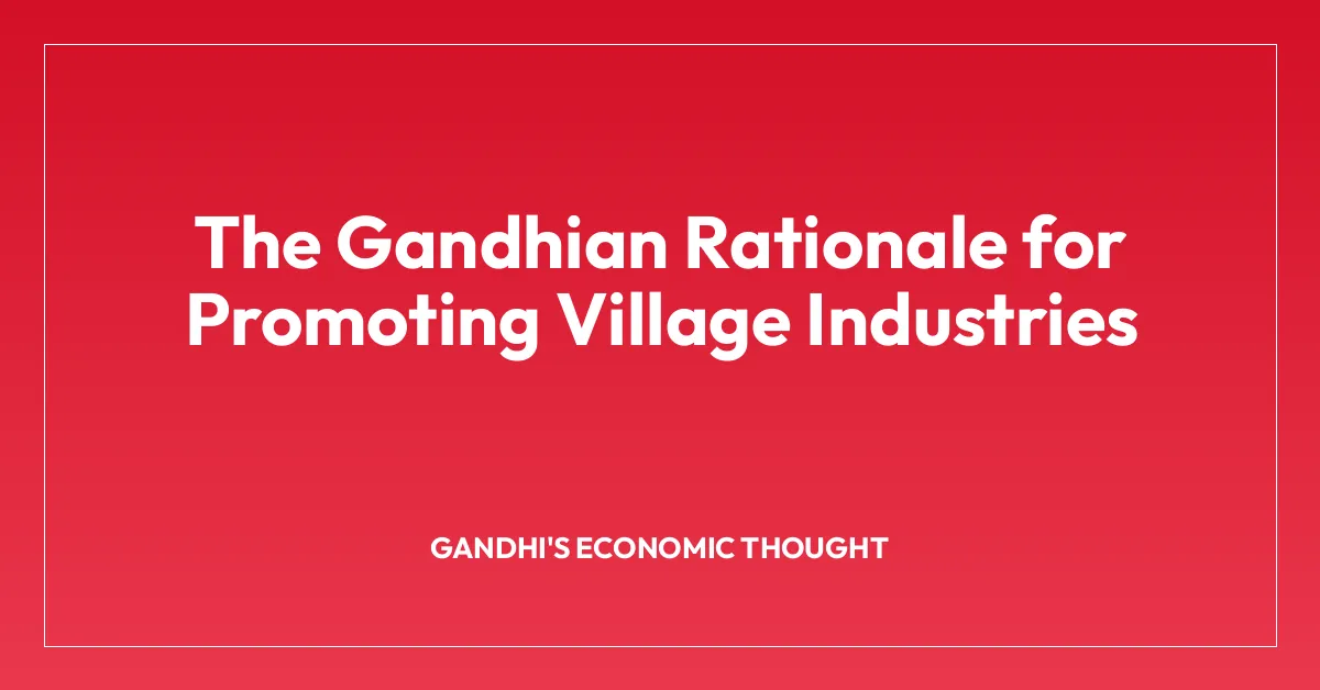 The Gandhian Rationale for Promoting Village Industries