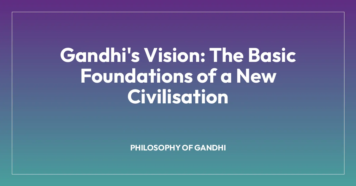 Gandhi’s Vision: The Basic Foundations of a New Civilisation