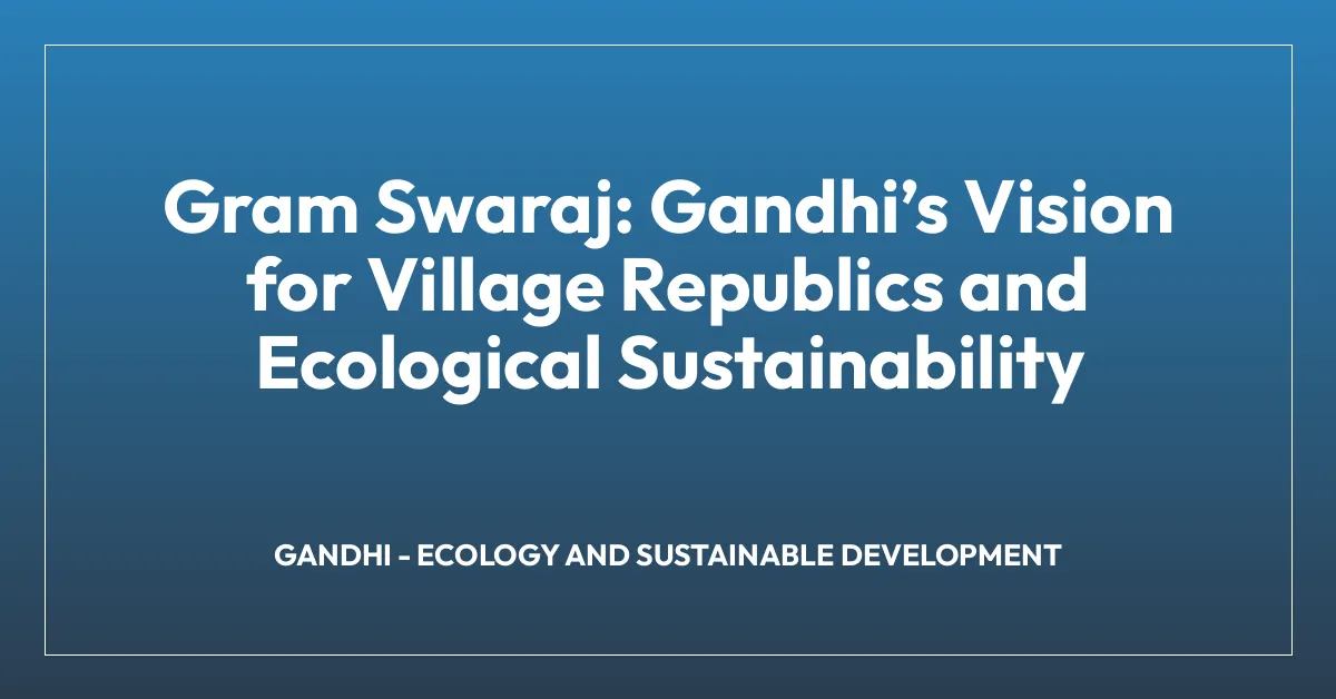 Gram Swaraj: Gandhiโs Vision for Village Republics and Ecological Sustainability