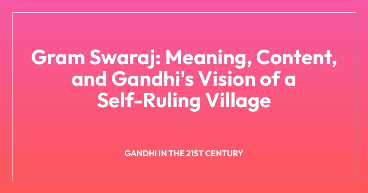 Gram Swaraj: Meaning, Content, and Gandhi’s Vision of a Self-Ruling Village